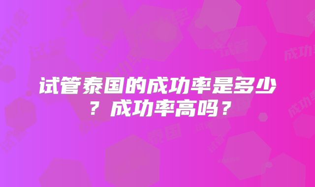 试管泰国的成功率是多少？成功率高吗？