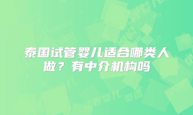 泰国试管婴儿适合哪类人做?有中介机构吗