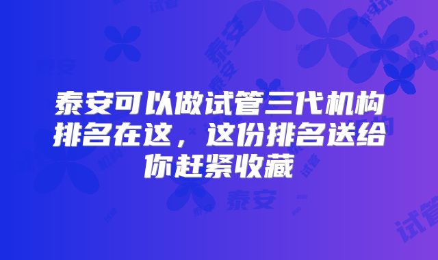 泰安可以做试管三代机构排名在这,这份排名送给你赶紧收藏
