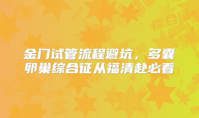 金门试管流程避坑，多囊卵巢综合征从福清赴必看