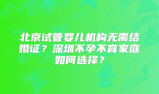 北京试管婴儿机构无需结婚证?深圳不孕不育家庭如何选择?