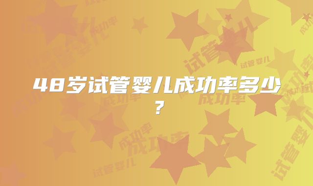 48岁试管婴儿成功率多少？