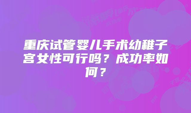 重庆试管婴儿手术幼稚子宫女性可行吗？成功率如何？