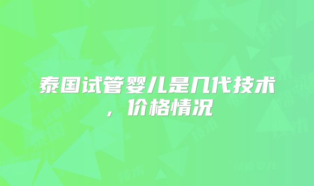 泰国试管婴儿是几代技术，价格情况