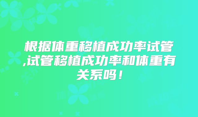 根据体重移植成功率试管,试管移植成功率和体重有关系吗!