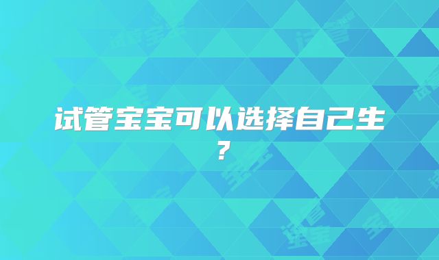 试管宝宝可以选择自己生?