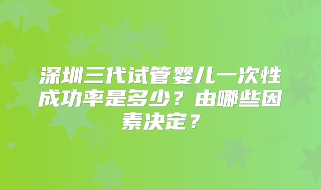 深圳三代试管婴儿一次性成功率是多少？由哪些因素决定？