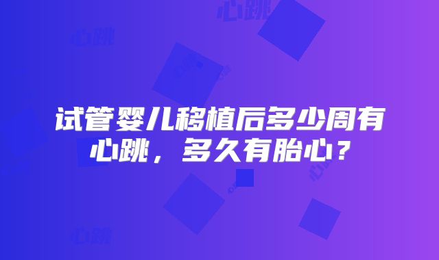 试管婴儿移植后多少周有心跳,多久有胎心?