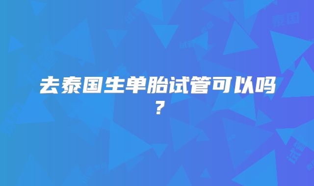 去泰国生单胎试管可以吗?