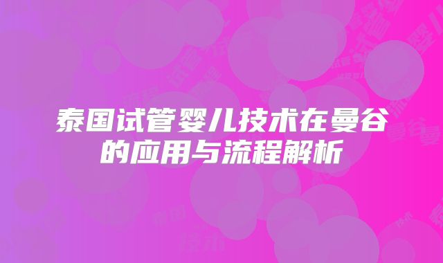 泰国试管婴儿技术在曼谷的应用与流程解析