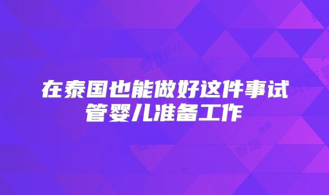 在泰国也能做好这件事试管婴儿准备工作