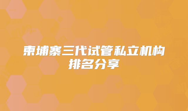 柬埔寨三代试管私立机构排名分享