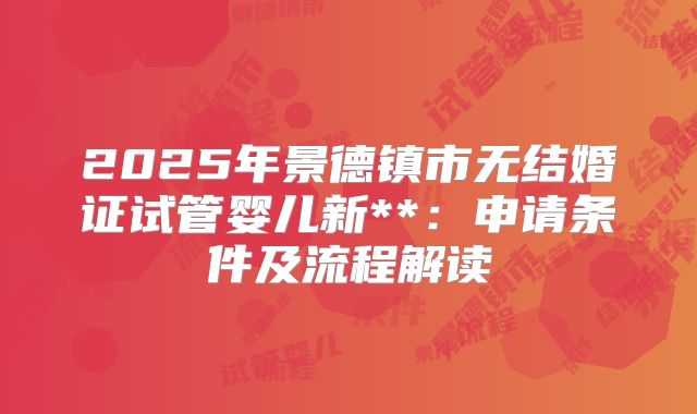 2025年景德镇市无结婚证试管婴儿新**:申请条件及流程解读
