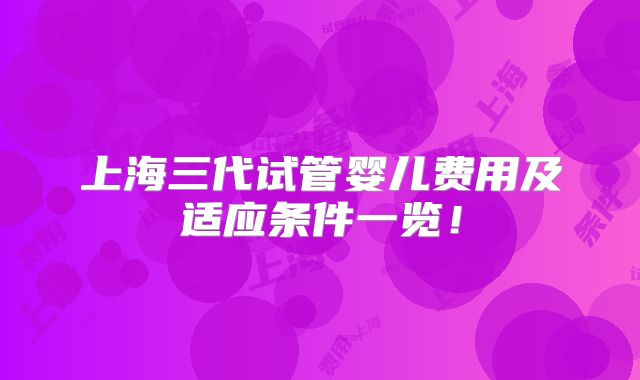 上海三代试管婴儿费用及适应条件一览!