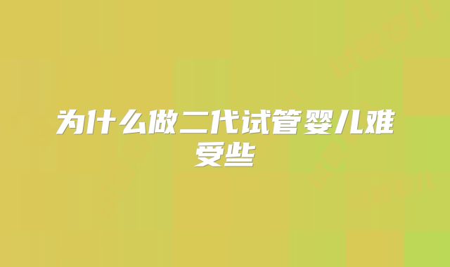 为什么做二代试管婴儿难受些