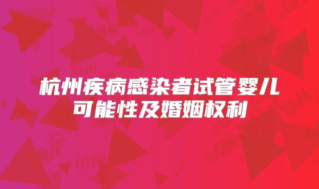 杭州疾病感染者试管婴儿可能性及婚姻权利