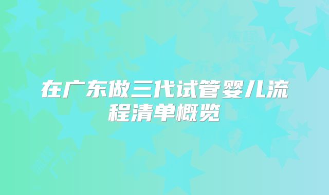 在广东做三代试管婴儿流程清单概览