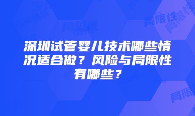 深圳试管婴儿技术哪些情况适合做?风险与局限性有哪些?