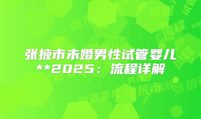 张掖市未婚男性试管婴儿**2025:流程详解