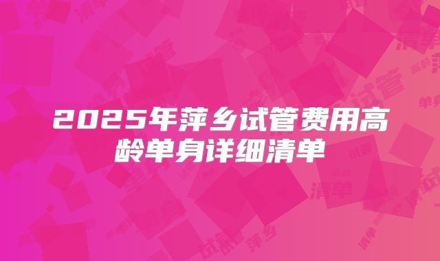 2025年萍乡试管费用高龄单身详细清单