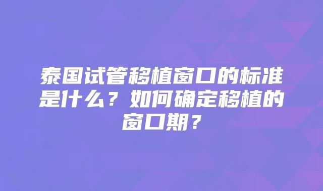 泰国试管移植窗口的标准是什么？如何确定移植的窗口期？