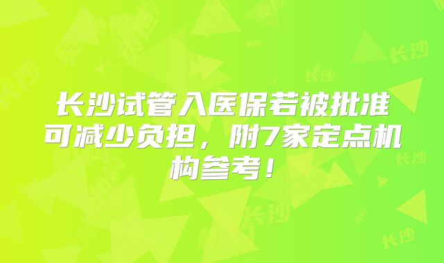 长沙试管入医保若被批准可减少负担，附7家定点机构参考！