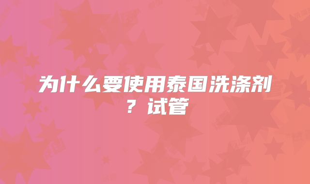 为什么要使用泰国洗涤剂？试管