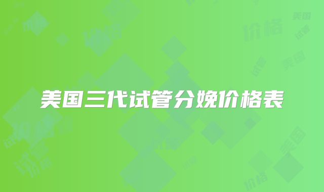 美国三代试管分娩价格表
