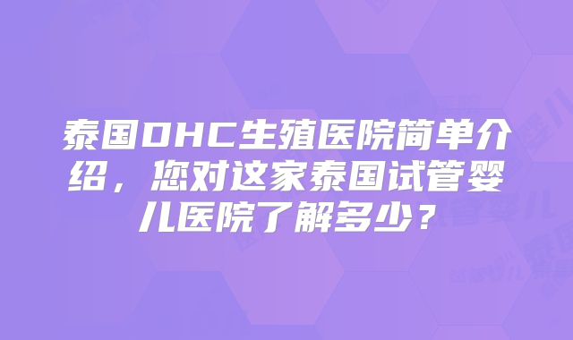 泰国DHC生殖医院简单介绍，您对这家泰国试管婴儿医院了解多少？