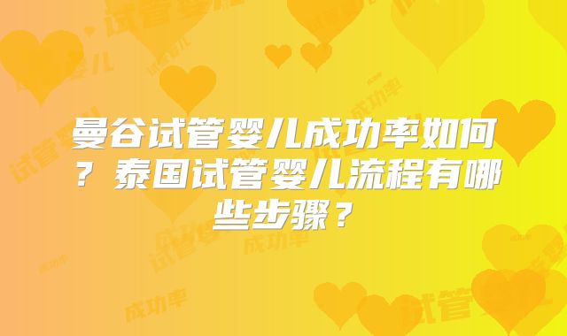 曼谷试管婴儿成功率如何？泰国试管婴儿流程有哪些步骤？