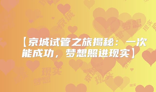 【京城试管之旅揭秘:一次能成功,梦想照进现实】