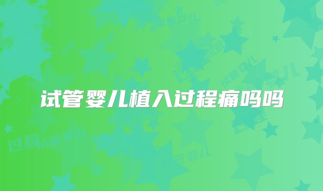 试管婴儿植入过程痛吗吗