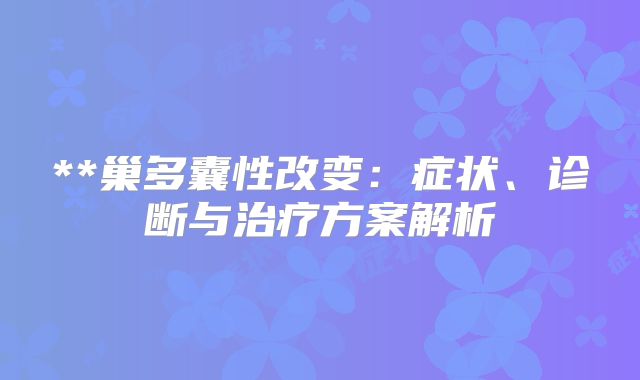 **巢多囊性改变:症状、诊断与治疗方案解析