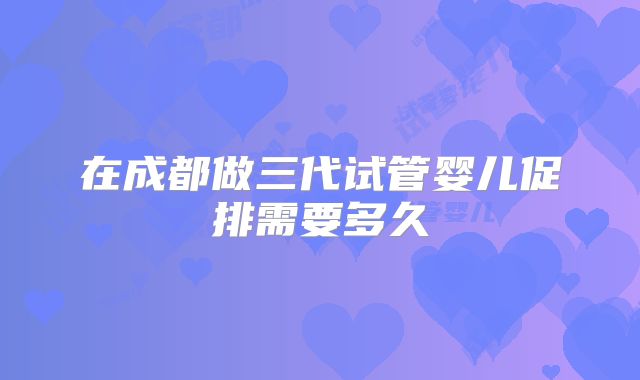 在成都做三代试管婴儿促排需要多久