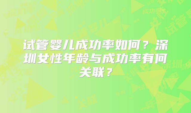 试管婴儿成功率如何？深圳女性年龄与成功率有何关联？