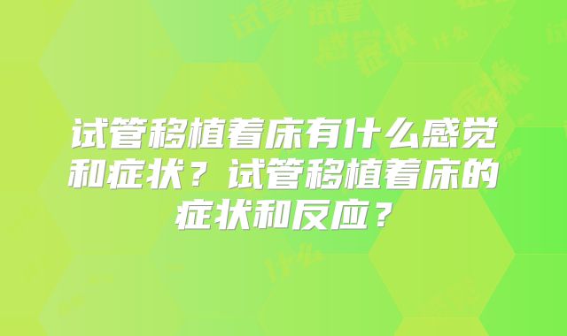 试管移植着床有什么感觉和症状？试管移植着床的症状和反应？