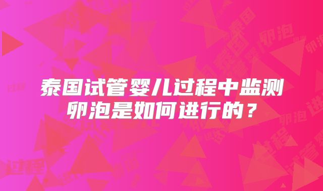 泰国试管婴儿过程中监测卵泡是如何进行的?