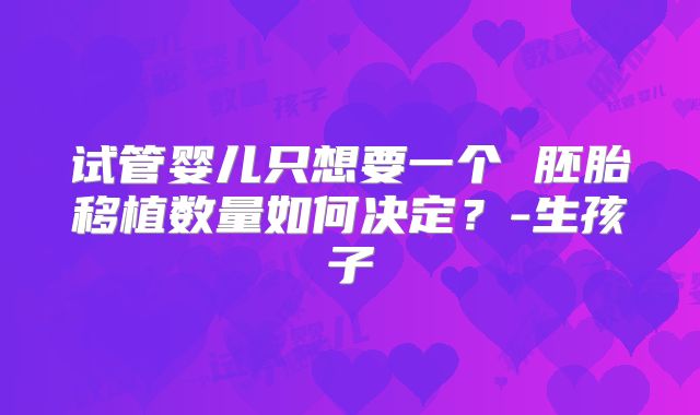 试管婴儿只想要一个 胚胎移植数量如何决定？-生孩子
