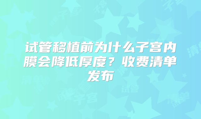 试管移植前为什么子宫内膜会降低厚度？收费清单发布