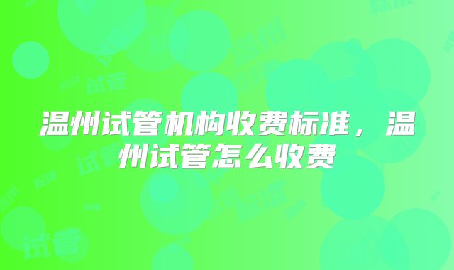 温州试管机构收费标准，温州试管怎么收费