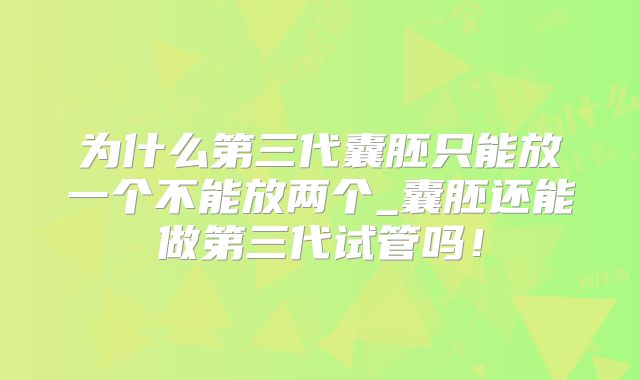 为什么第三代囊胚只能放一个不能放两个_囊胚还能做第三代试管吗！