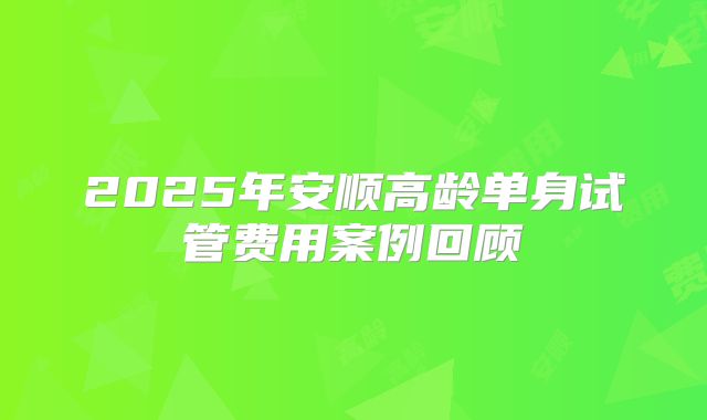 2025年安顺高龄单身试管费用案例回顾
