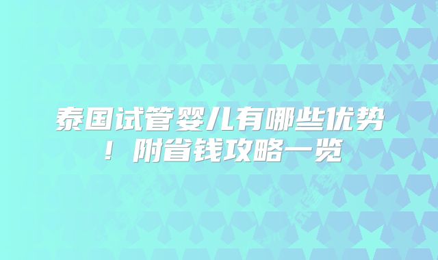 泰国试管婴儿有哪些优势！附省钱攻略一览