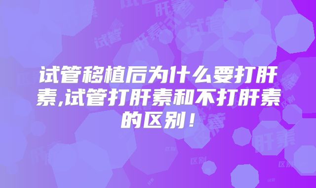 试管移植后为什么要打肝素,试管打肝素和不打肝素的区别!