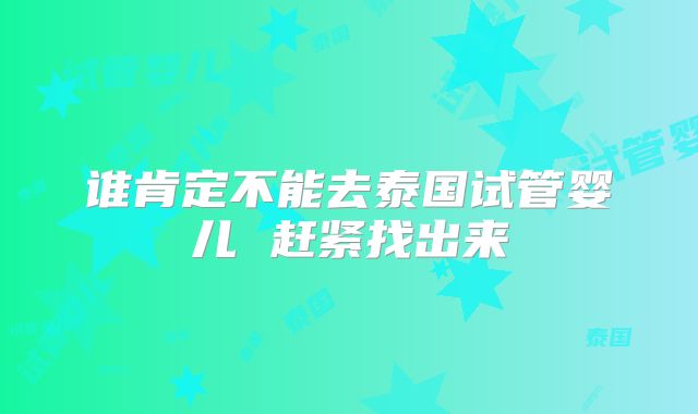 谁肯定不能去泰国试管婴儿 赶紧找出来