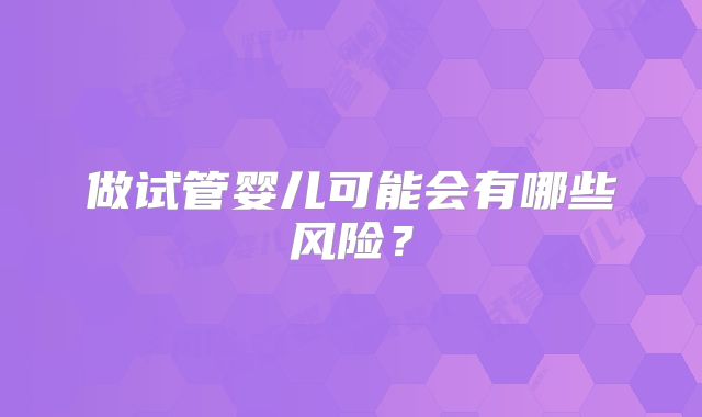 做试管婴儿可能会有哪些风险?