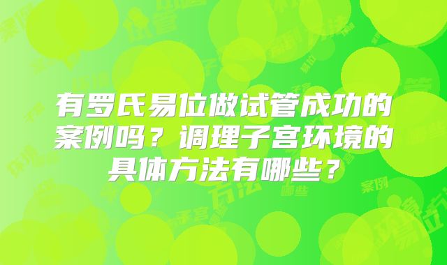 有罗氏易位做试管成功的案例吗?调理子宫环境的具体方法有哪些?