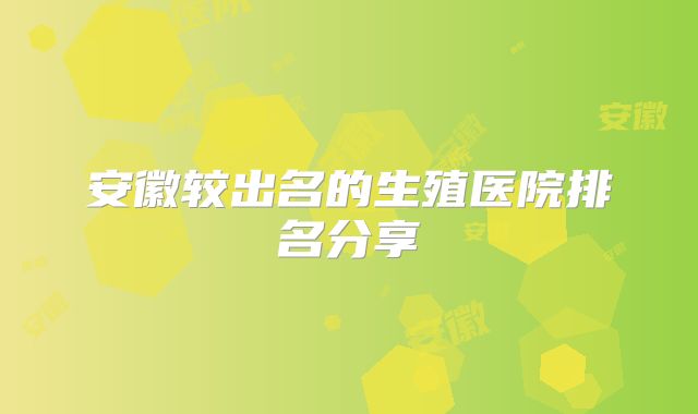 安徽较出名的生殖医院排名分享