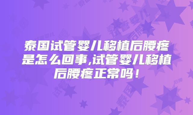 泰国试管婴儿移植后腰疼是怎么回事,试管婴儿移植后腰疼正常吗!