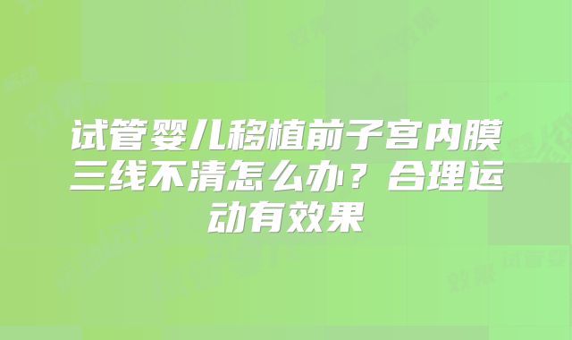 试管婴儿移植前子宫内膜三线不清怎么办?合理运动有效果